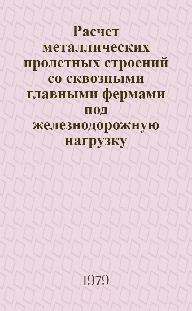 Расчет металлических пролетных строений со сквозными главными фермами под железнодорожную нагрузку : Метод. руководство