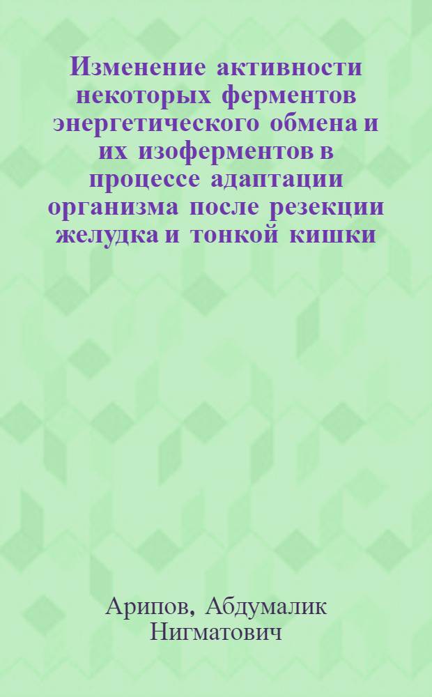 Изменение активности некоторых ферментов энергетического обмена и их изоферментов в процессе адаптации организма после резекции желудка и тонкой кишки : (Эксперим. исслед.) : Автореф. дис. на соиск. учен. степ. канд. мед. наук : 03.00.04