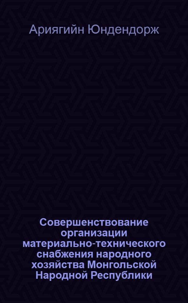 Совершенствование организации материально-технического снабжения народного хозяйства Монгольской Народной Республики : Автореф. дис. на соиск. учен. степ. канд. экон. наук : 08.00.06