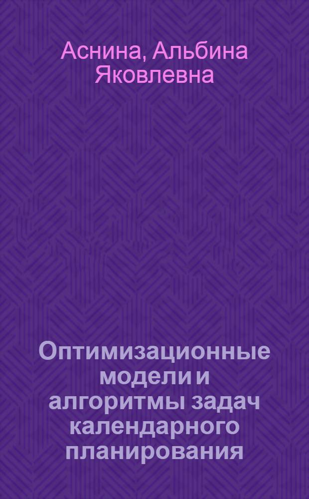 Оптимизационные модели и алгоритмы задач календарного планирования : Автореф. дис. на соиск. учен. степ. канд. техн. наук : (05.13.01)