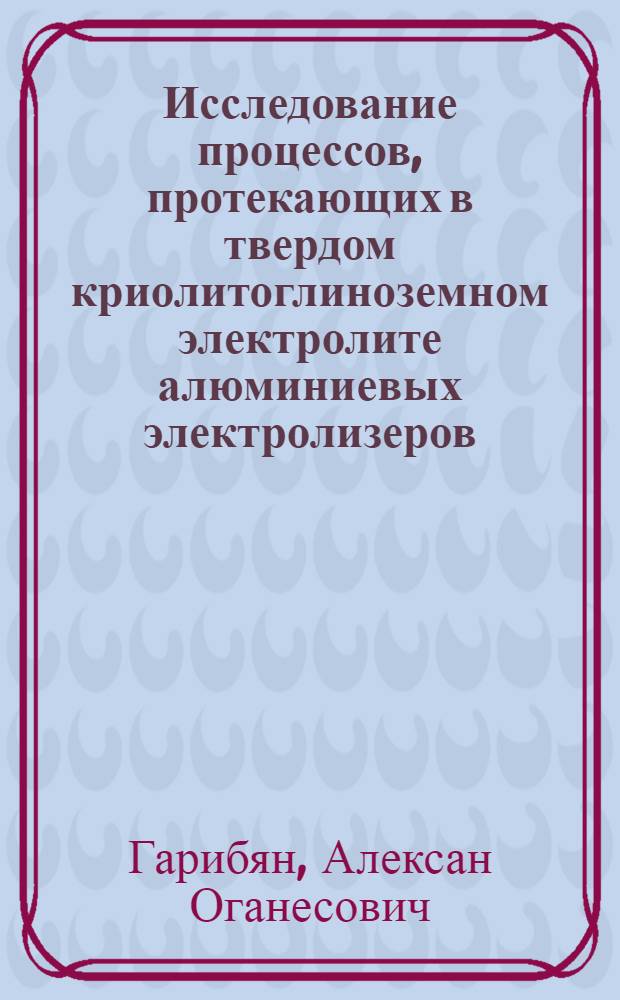 Исследование процессов, протекающих в твердом криолитоглиноземном электролите алюминиевых электролизеров : Автореф. дис. на соиск. учен. степени канд. техн. наук : 05.16.03