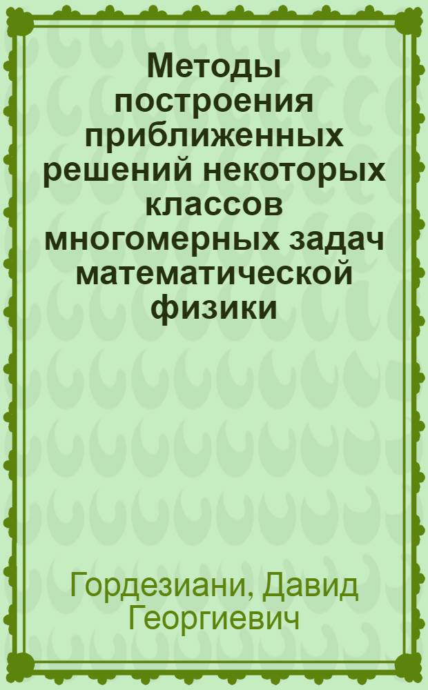 Методы построения приближенных решений некоторых классов многомерных задач математической физики : Автореф. дис. на соиск. учен. степ. д-ра физ.-мат. наук : (01.01.07)