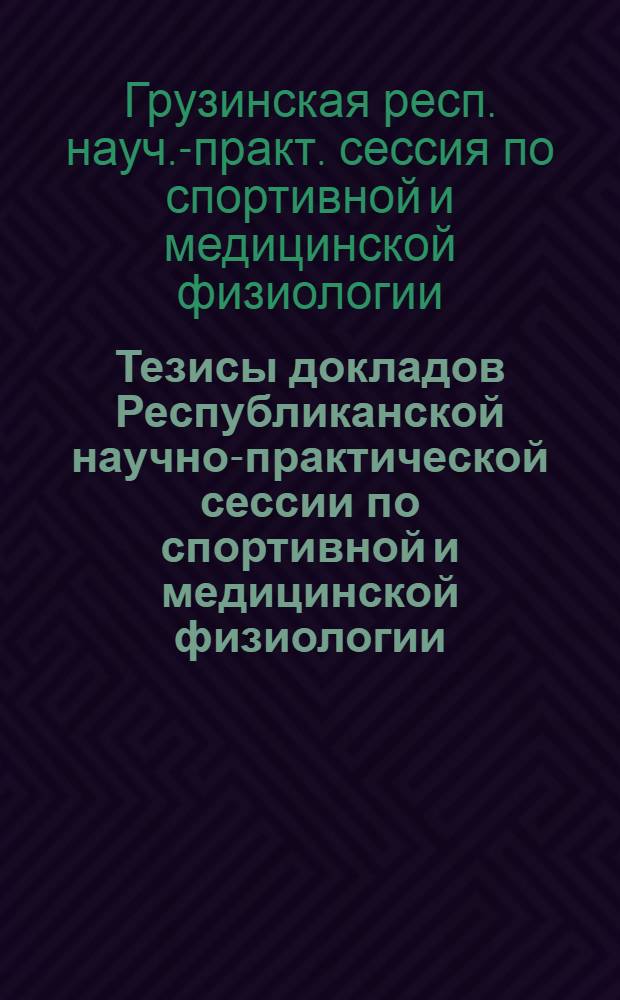 Тезисы докладов Республиканской научно-практической сессии по спортивной и медицинской физиологии (Бакуриани, 79)