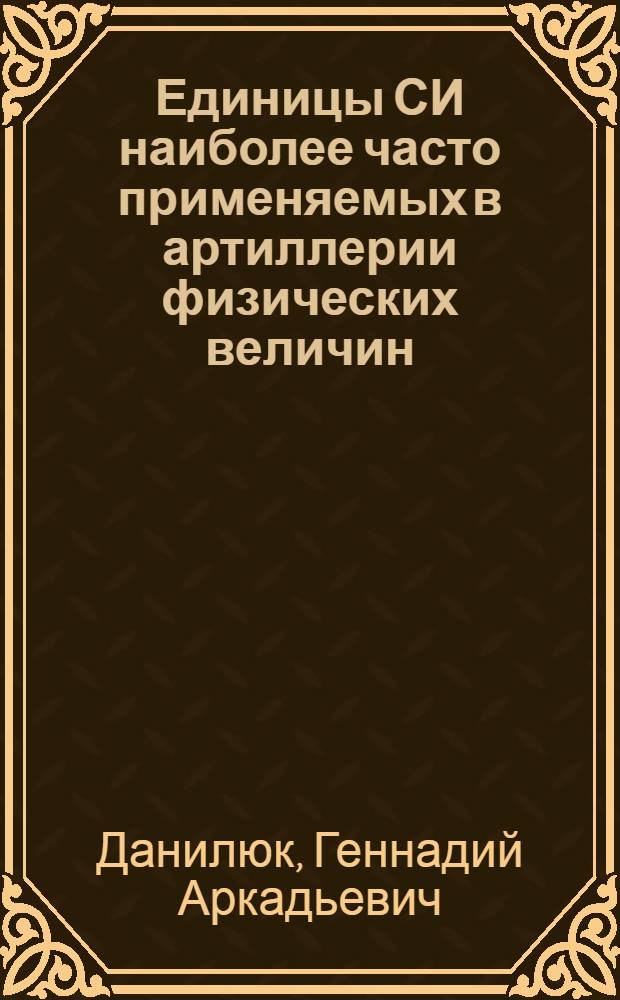 Единицы СИ наиболее часто применяемых в артиллерии физических величин : Учеб. пособие