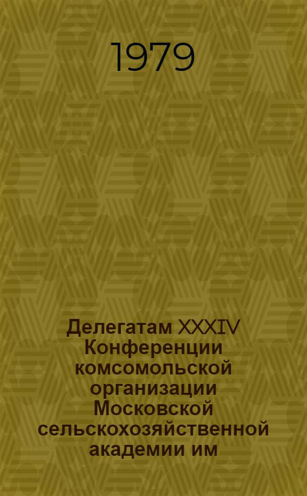 Делегатам XXXIV Конференции комсомольской организации Московской сельскохозяйственной академии им. К.А. Тимирязева