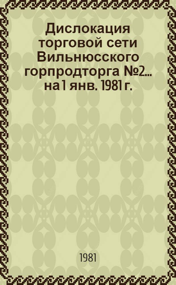 Дислокация торговой сети Вильнюсского горпродторга № 2... ... на 1 янв. 1981 г.