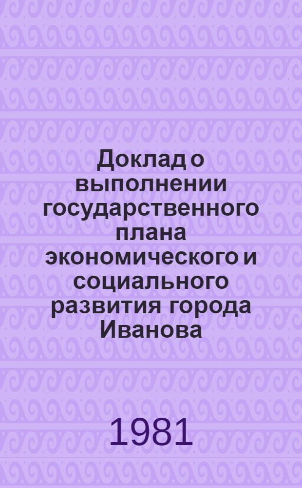 Доклад о выполнении государственного плана экономического и социального развития города Иванова... ... в январе-декабре 1981 г.
