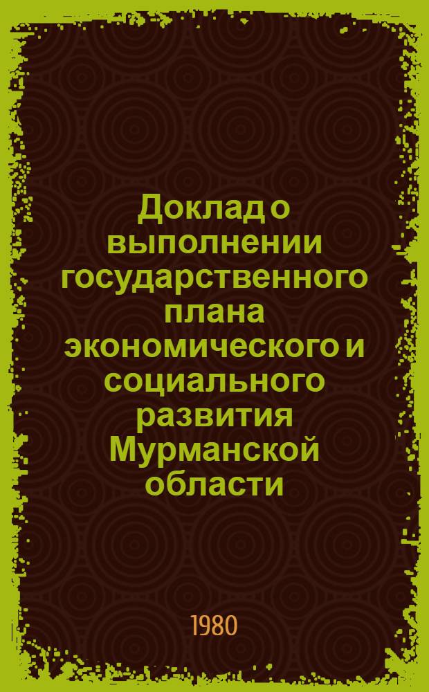 Доклад о выполнении государственного плана экономического и социального развития Мурманской области... ... за янв.-июнь 1980 г.