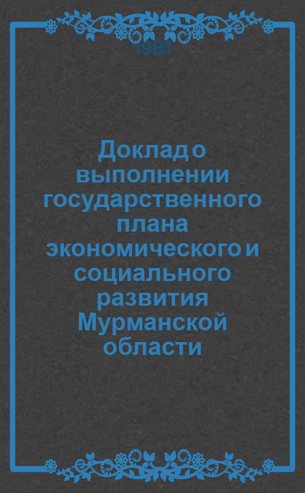 Доклад о выполнении государственного плана экономического и социального развития Мурманской области... ... за янв.-дек. 1980 г.
