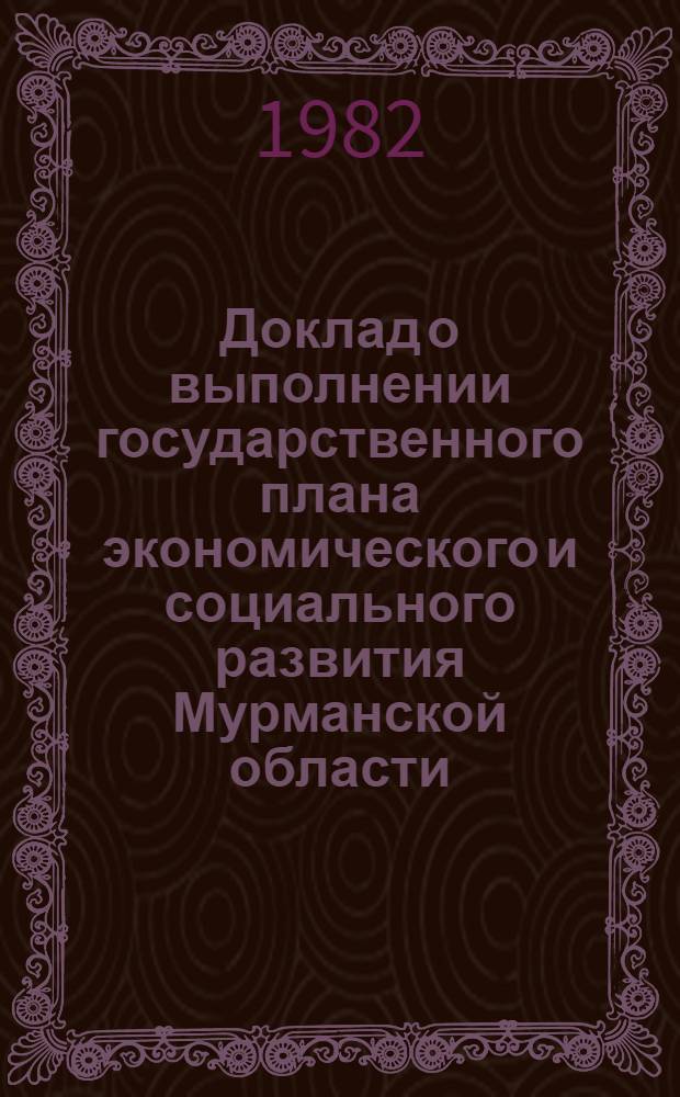 Доклад о выполнении государственного плана экономического и социального развития Мурманской области... ... за янв.-март 1982 г.