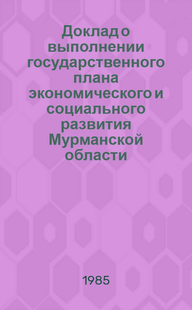 Доклад о выполнении государственного плана экономического и социального развития Мурманской области... ... за янв.-май 1985 г.
