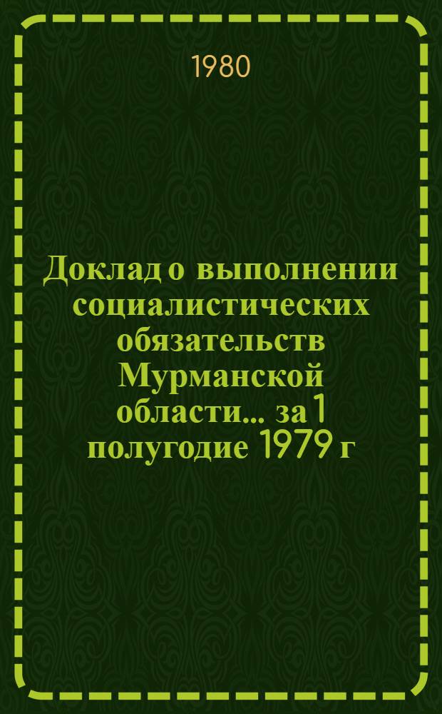 Доклад о выполнении социалистических обязательств Мурманской области... ... за 1 полугодие 1979 г.