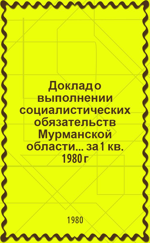 Доклад о выполнении социалистических обязательств Мурманской области... ... за 1 кв. 1980 г.