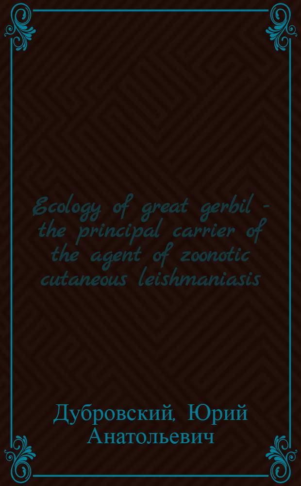 Ecology of great gerbil - the principal carrier of the agent of zoonotic cutaneous leishmaniasis