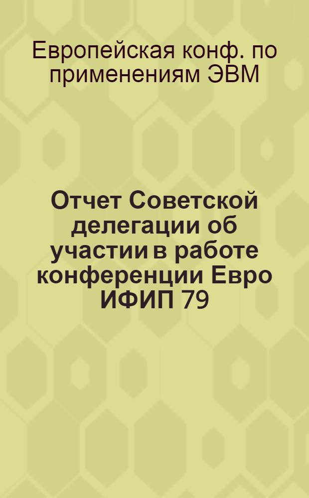 Отчет Советской делегации об участии в работе конференции Евро ИФИП 79 (Лондон, Англия, 25-28 сент. 1979 г.)