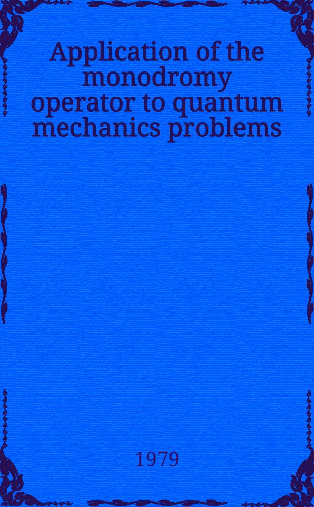 Application of the monodromy operator to quantum mechanics problems
