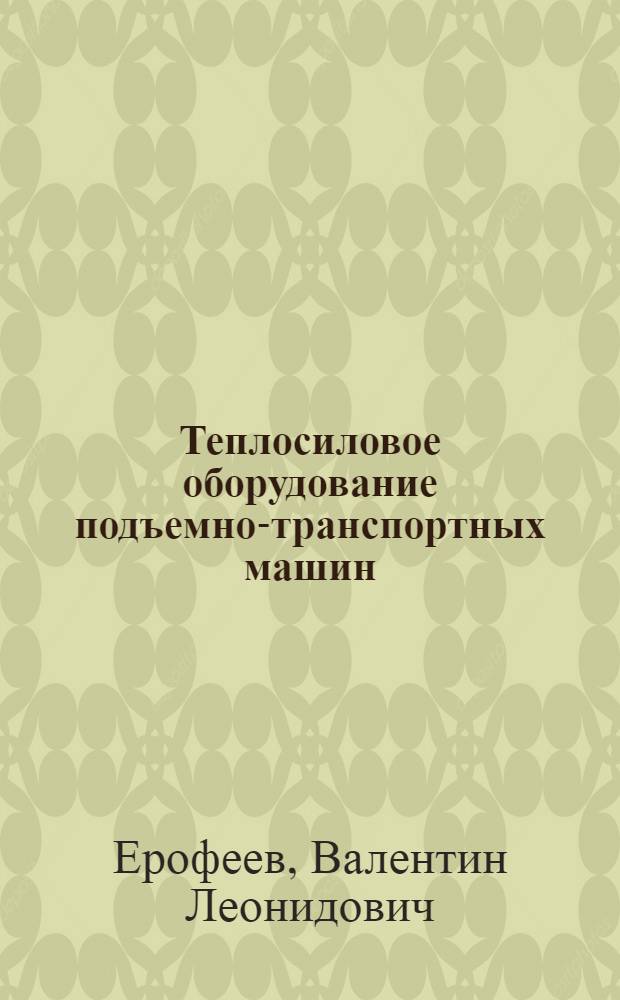 Теплосиловое оборудование подъемно-транспортных машин : Учеб. пособие