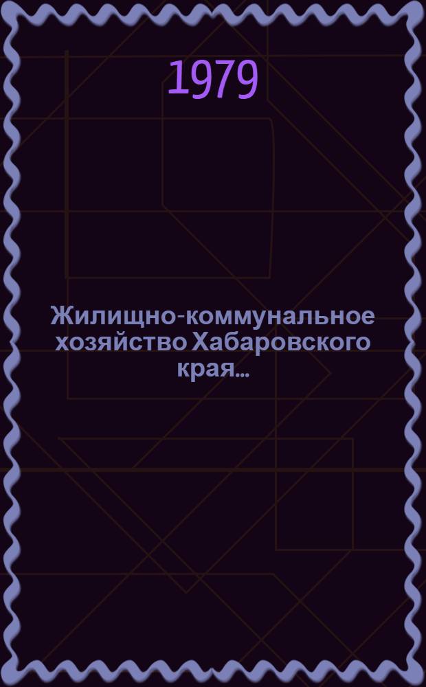 Жилищно-коммунальное хозяйство Хабаровского края.. : Стат. сб. ... в 1985 году