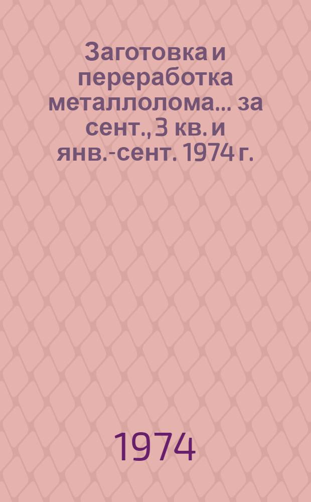 Заготовка и переработка металлолома... ... за сент., 3 кв. и янв.-сент. 1974 г.