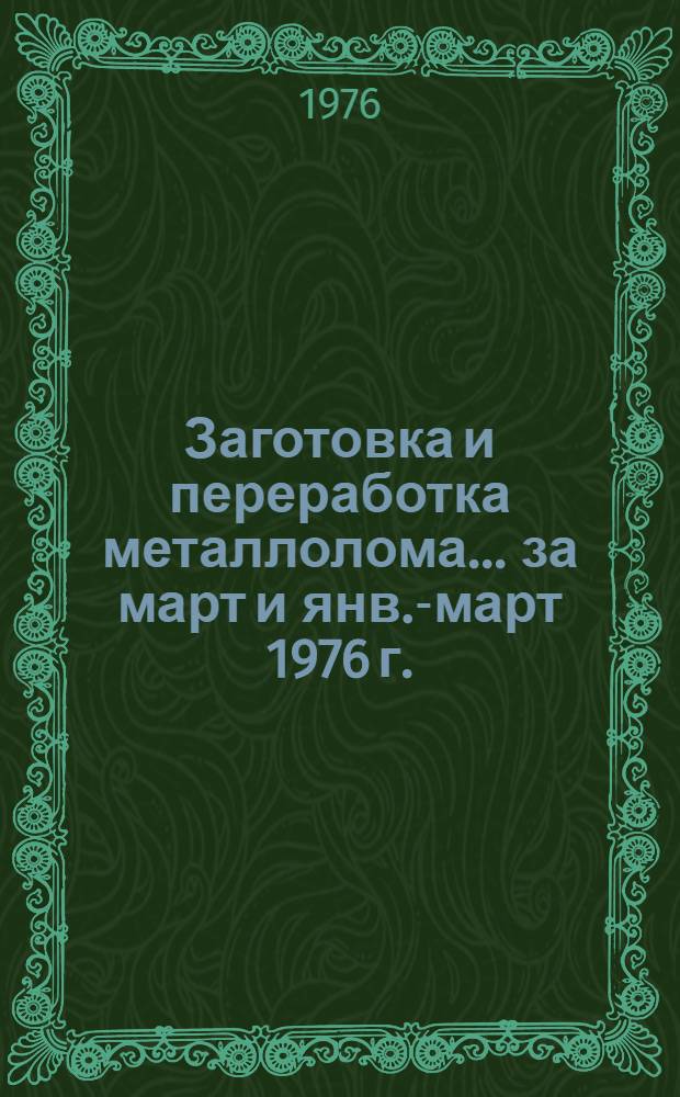 Заготовка и переработка металлолома... ... за март и янв.-март 1976 г.