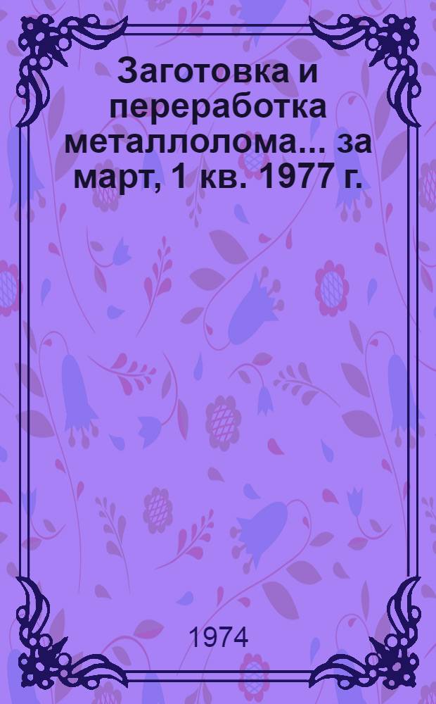 Заготовка и переработка металлолома... ... за март, 1 кв. 1977 г.