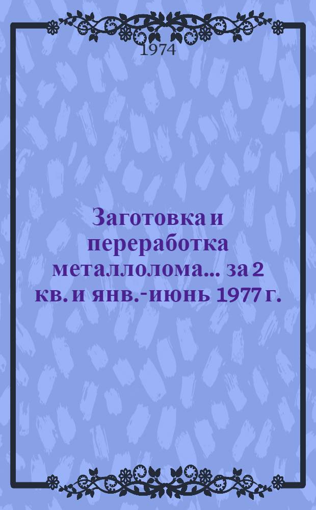 Заготовка и переработка металлолома... ... за 2 кв. и янв.-июнь 1977 г.