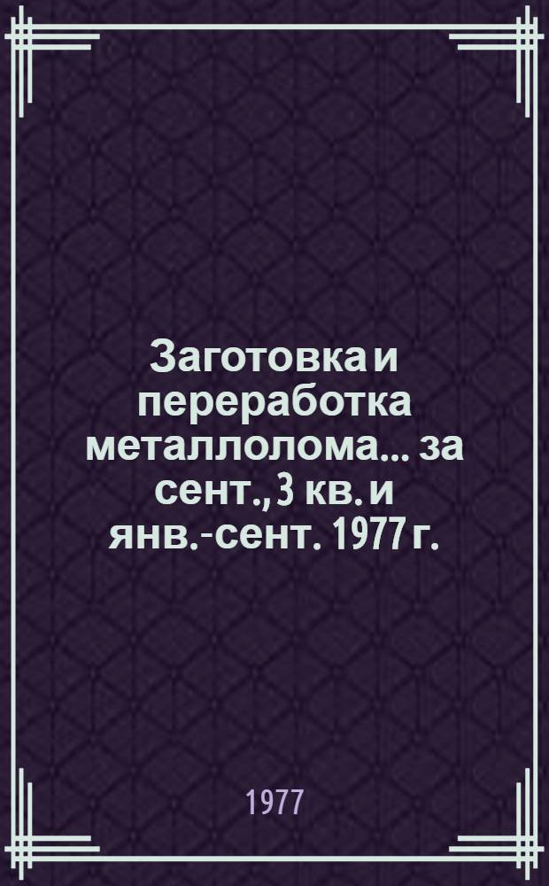 Заготовка и переработка металлолома... ... за сент., 3 кв. и янв.-сент. 1977 г.