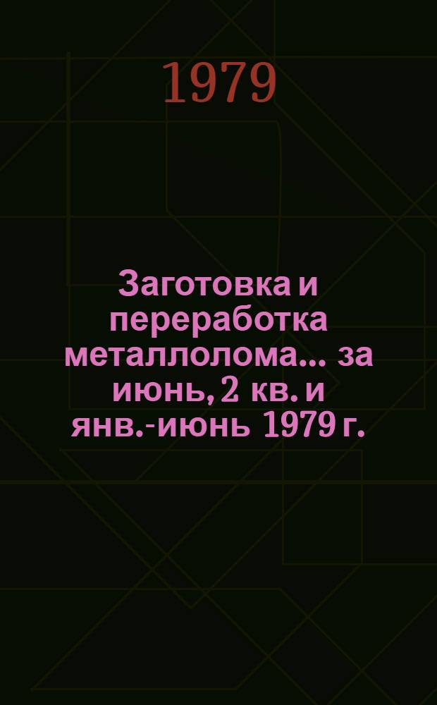 Заготовка и переработка металлолома... ... за июнь, 2 кв. и янв.-июнь 1979 г.