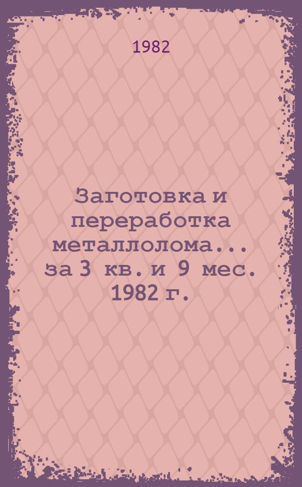 Заготовка и переработка металлолома... ... за 3 кв. и 9 мес. 1982 г.
