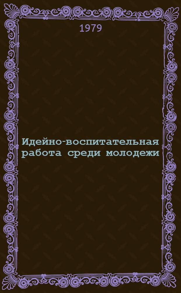 Идейно-воспитательная работа среди молодежи : Аннот. указ. лит., поступившей в центр. б-ки Москвы... ... в 1978 году