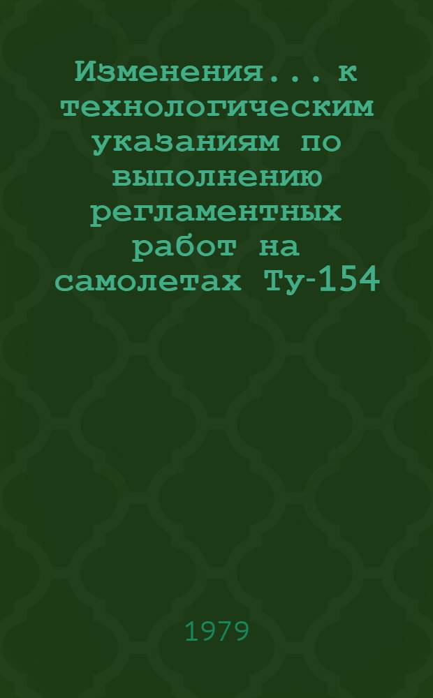 Изменения... к технологическим указаниям по выполнению регламентных работ на самолетах Ту-154, Ту-154А и Ту-154Б издания 1978 г. (вып. 15) : Утв. ГУЭРАТ МГА... № 1 : Радиоэлектронное оборудование