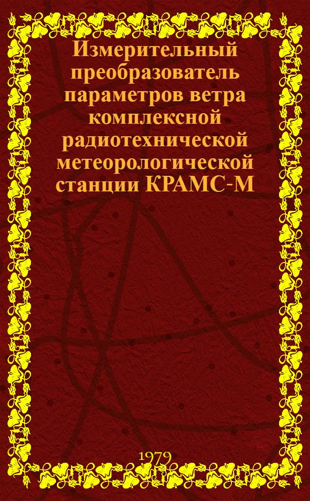 Измерительный преобразователь параметров ветра комплексной радиотехнической метеорологической станции КРАМС-М-1 : Метод. указания : Методы и средства поверки : Утв. Техн. упр. ГК ГМП 13.05.79 : Введ. с 01.01.80