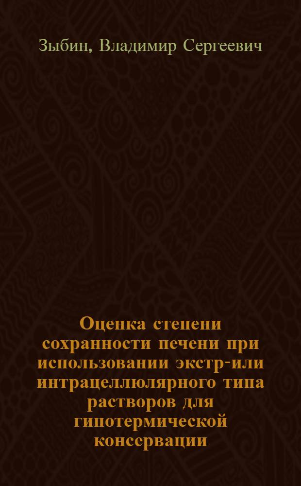 Оценка степени сохранности печени при использовании экстра- или интрацеллюлярного типа растворов для гипотермической консервации : Автореф. дис. на соиск. учен. степ. канд. биол. наук : (03.00.11)