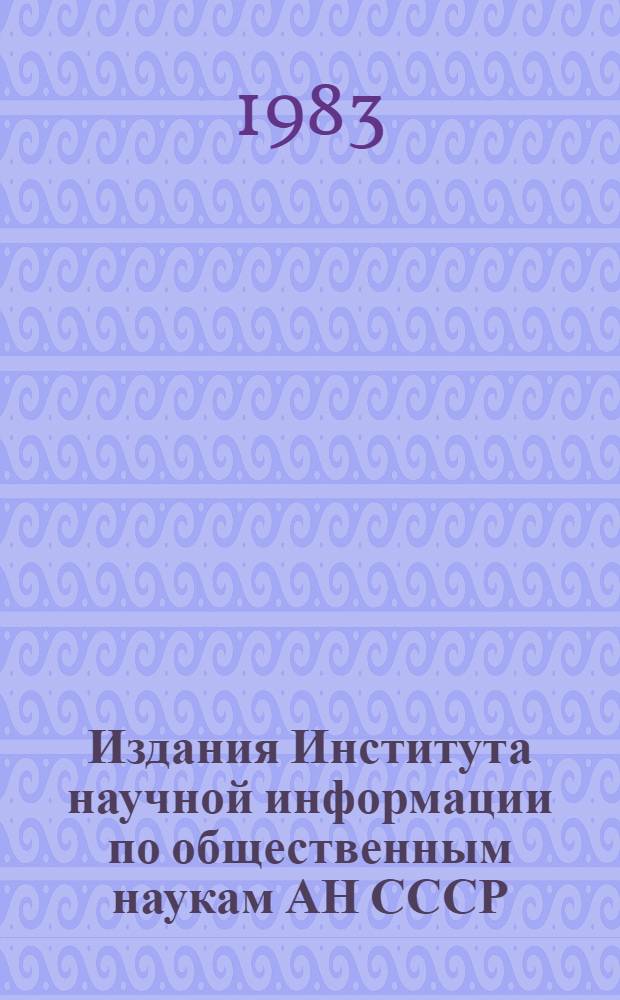 Издания Института научной информации по общественным наукам АН СССР : Указ. лит., опубл. ... ... в 1981 г.