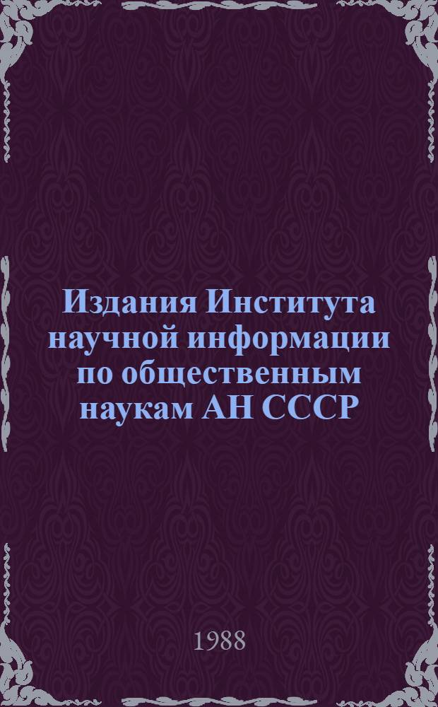 Издания Института научной информации по общественным наукам АН СССР : Указ. лит., опубл. ... ... в 1987 г.