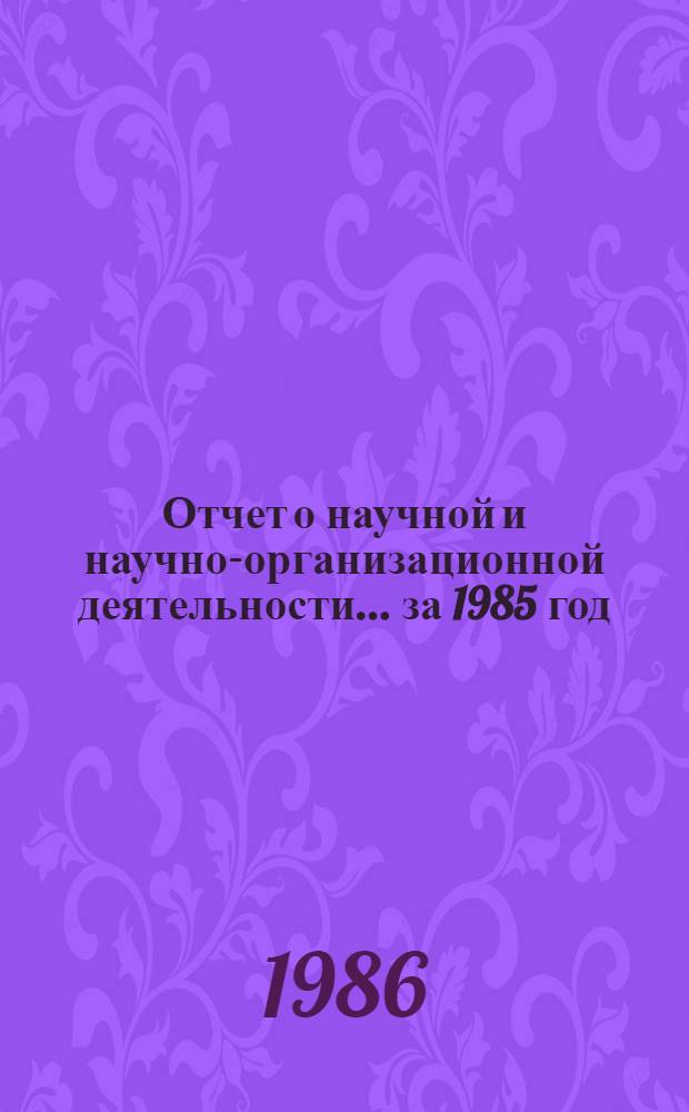 Отчет о научной и научно-организационной деятельности... ... за 1985 год