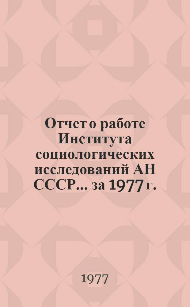 Отчет о работе Института социологических исследований АН СССР... ... за 1977 г.