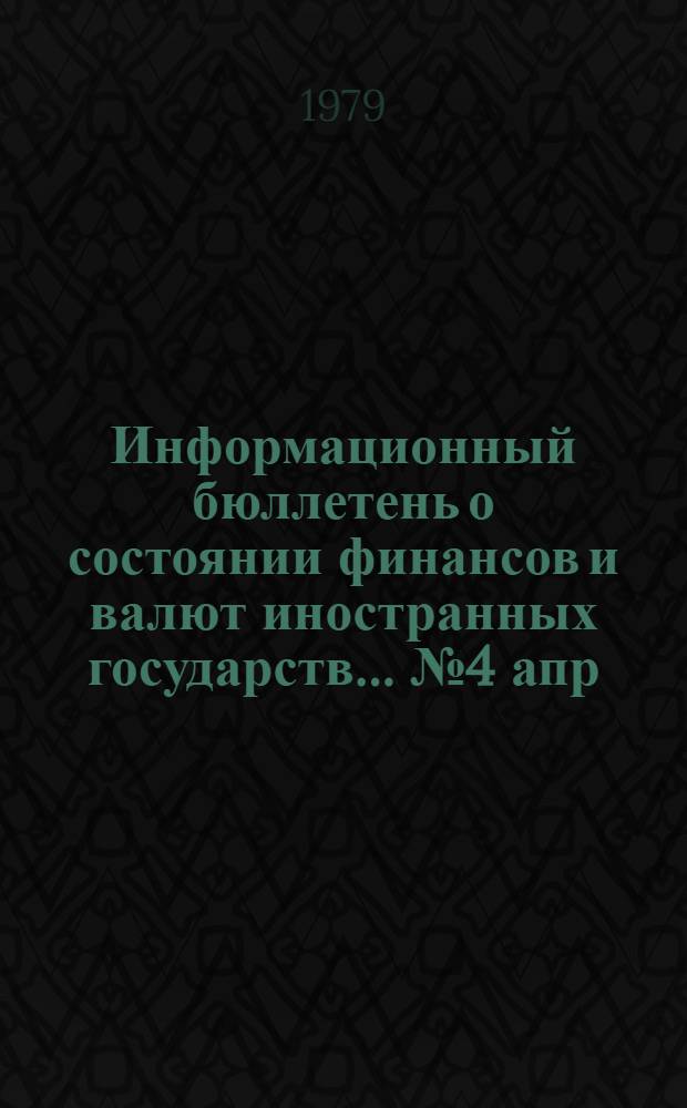 Информационный бюллетень о состоянии финансов и валют иностранных государств. ... № 4 апр. 1979 г.