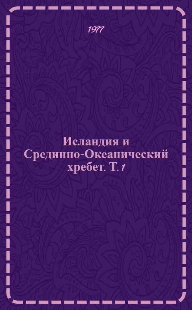 Исландия и Срединно-Океанический хребет. [Т. 1] : Глубинное строение, сейсмичность, геотермия