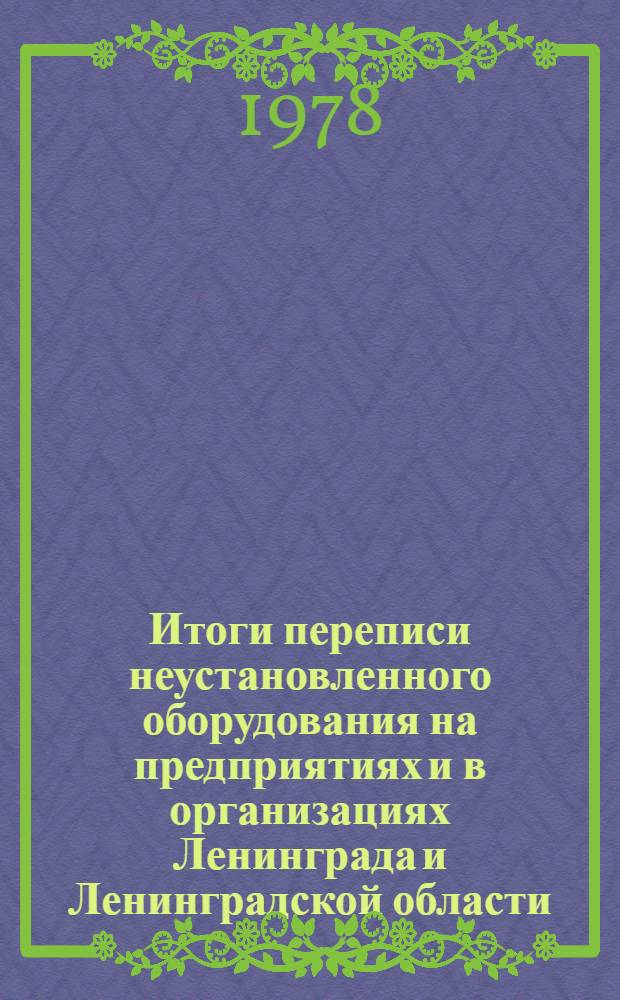 Итоги переписи неустановленного оборудования на предприятиях и в организациях Ленинграда и Ленинградской области... : Стат. сб