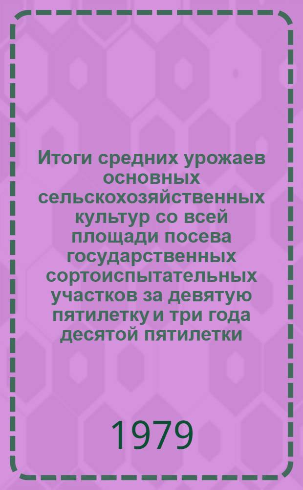 Итоги средних урожаев основных сельскохозяйственных культур со всей площади посева государственных сортоиспытательных участков за девятую пятилетку и три года десятой пятилетки