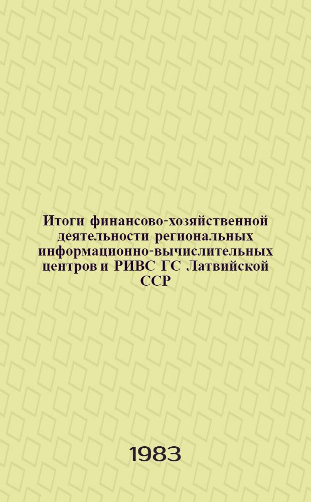 Итоги финансово-хозяйственной деятельности региональных информационно-вычислительных центров и РИВС ГС Латвийской ССР... ... за 1983 год