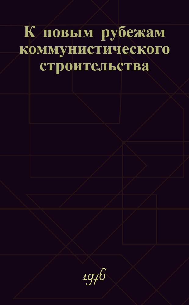 К новым рубежам коммунистического строительства : (Решения XXV съезда КПСС - в жизнь) Информ. список лит. № 8-9