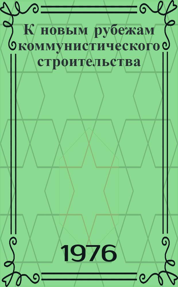 К новым рубежам коммунистического строительства : (Решения XXV съезда КПСС - в жизнь) Информ. список лит. 1977 г., № 5