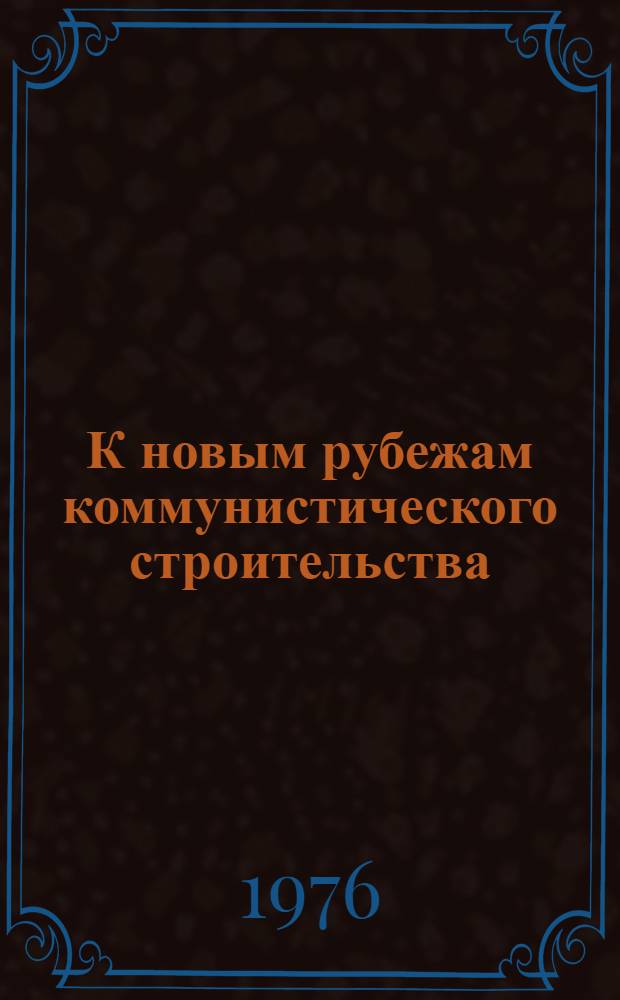 К новым рубежам коммунистического строительства : (Решения XXV съезда КПСС - в жизнь) Информ. список лит. 1977 г., № 9