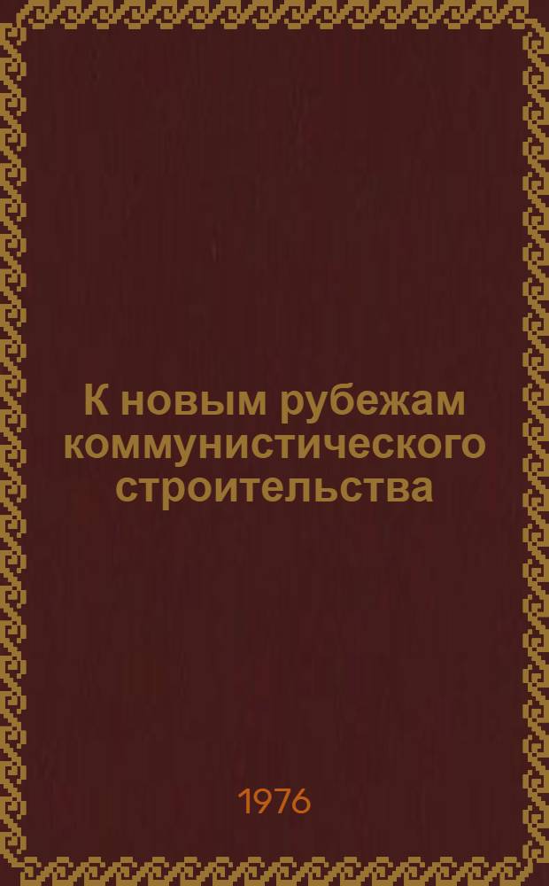 К новым рубежам коммунистического строительства : (Решения XXV съезда КПСС - в жизнь) Информ. список лит. 1977 г., № 11