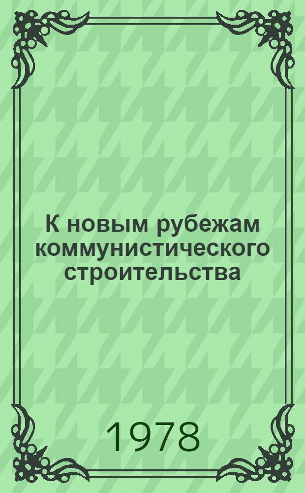 К новым рубежам коммунистического строительства : (Решения XXV съезда КПСС - в жизнь) Информ. список лит. № 3