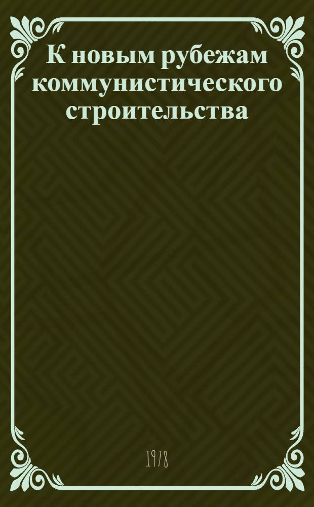 К новым рубежам коммунистического строительства : (Решения XXV съезда КПСС - в жизнь) Информ. список лит. 1978 г., № 10