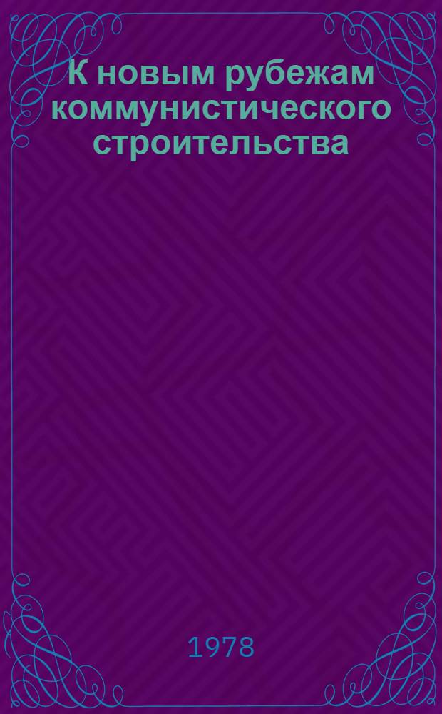 К новым рубежам коммунистического строительства : (Решения XXV съезда КПСС - в жизнь) Информ. список лит. 1978 г., № 11