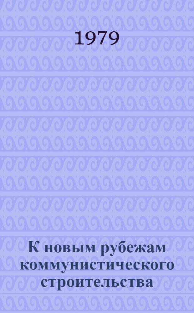К новым рубежам коммунистического строительства : (Решения XXV съезда КПСС - в жизнь) Информ. список лит. 1979 г., № 5